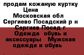 продам кожаную куртку › Цена ­ 25 000 - Московская обл., Сергиево-Посадский р-н, Сергиев Посад г. Одежда, обувь и аксессуары » Мужская одежда и обувь   